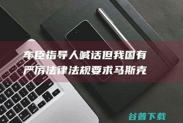 车臣指导人喊话 但我国有严厉法律法规要求 马斯克远程禁用了我的Cybertruck！专家 技术层面来讲可以成功 (车臣老大)